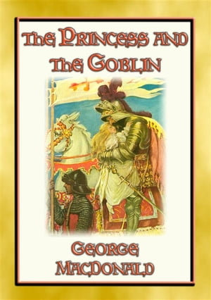 THE PRINCESS AND THE GOBLIN - A Tale of Fantasy for young Princes and Princesses A Fantasy Tale from the Master of the Genre【電子書籍】[ George Macdonald ]