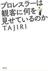 プロレスラーは観客に何を見せているのか【電子書籍】[ TAJIRI ]