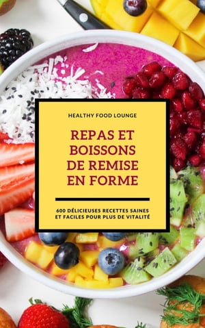 Repas Et Boissons De Remise En Forme: 600 D?licieuses Recettes Saines Et Faciles Pour Plus De Vitalit?