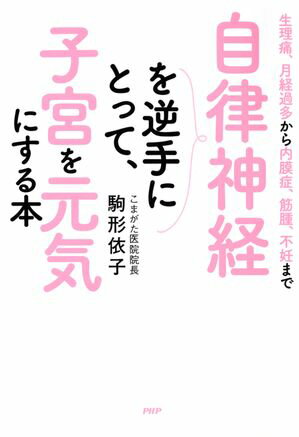 生理痛、月経過多から内膜症、筋腫、不妊まで 自律神経を逆手にとって、子宮を元気にする本