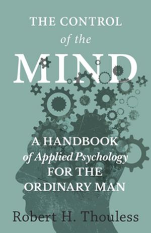 The Control of the Mind - A Handbook of Applied Psychology for the Ordinary man【電子書籍】[ Robert?H. Thouless ]