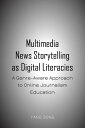 Multimedia News Storytelling as Digital Literacies A Genre-Aware Approach to Online Journalism Education【電子書籍】 Yang Song