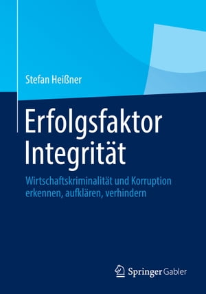 Erfolgsfaktor Integrit?t Wirtschaftskriminalit?t und Korruption erkennen, aufkl?ren, verhindern