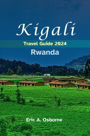 Kigali Rwanda Travel Guide 2024