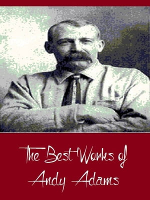 The Best Works of Andy Adams (Best Works Include A Texas Matchmaker, Cattle Brands, Reed Anthony, The Log of a Cowboy, The Outlet)【電子書籍】[ Andy Adams ]