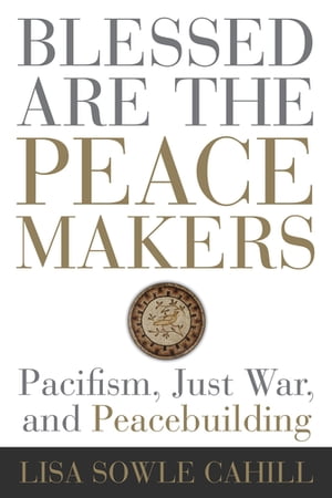 Blessed Are the Peacemakers Pacifism, Just War, and Peacebuilding