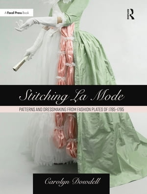 Stitching La Mode: Patterns and Dressmaking from Fashion Plates of 1785-1795【電子書籍】 Carolyn Dowdell