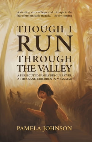 Though I Run Through the Valley A Persecuted Family Rescues Over a Thousand Children in Myanmar【電子書籍】 Pamela Johnson