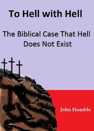 To Hell with Hell: The Biblical Case that Hell Does Not Exist