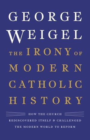 The Irony of Modern Catholic History How the Church Rediscovered Itself and Challenged the Modern World to Reform【電子書籍】[ George Weigel ]