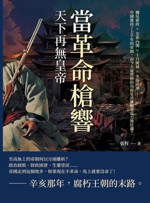 當革命槍響，天下再無皇帝：爛尾新政×皇族?閣×十月圍城×光復浪潮……中國維持了上千年的帝制，而今大廈將..
