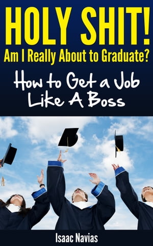 Holy Shit! Am I Really About to Graduate? How to Get a Job Like A Boss