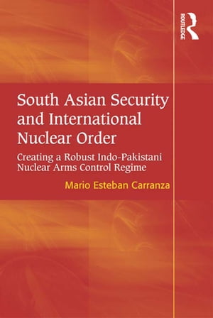 South Asian Security and International Nuclear Order Creating a Robust Indo-Pakistani Nuclear Arms Control Regime