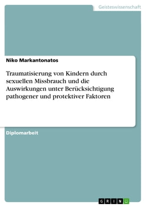 Traumatisierung von Kindern durch sexuellen Missbrauch und die Auswirkungen unter Berücksichtigung pathogener und protektiver Faktoren