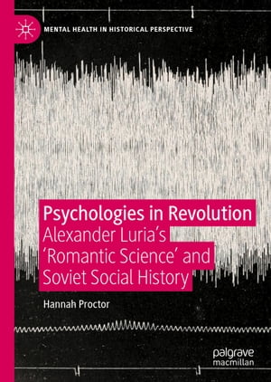 Psychologies in Revolution Alexander Luria’s 'Romantic Science' and Soviet Social History【電子書籍】[ Hannah Proctor ]