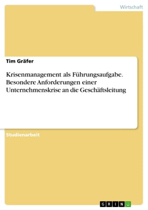 Krisenmanagement als F?hrungsaufgabe. Besondere Anforderungen einer Unternehmenskrise an die Gesch?ftsleitung