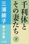 三浦綾子 電子全集　千利休とその妻たち（下）【電子書籍】[ 三浦綾子 ]