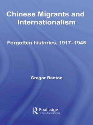 Chinese Migrants and Internationalism Forgotten Histories, 1917?1945