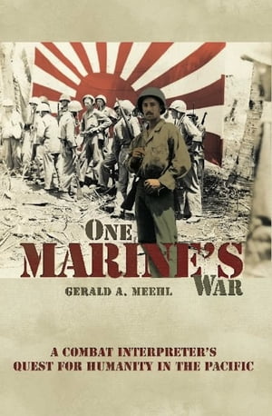 One Marine's War A Combat Interpreter's Quest for Humanity in the Pacific