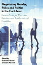 Negotiating Gender, Policy and Politics in the Caribbean Feminist Strategies, Masculinist Resistance and Transformational Possibilities