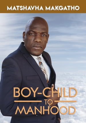 Boy-Child to Manhood【電子書籍】[ Matshavha Makgatho ]