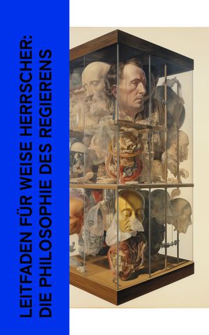 Leitfaden f?r weise Herrscher: Die Philosophie des Regierens Vom Kriege, Selbstbetrachtungen, Der F?rst, Die Generalprinzipien..