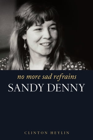 No More Sad Refrains: The Life and Times of Sandy Denny