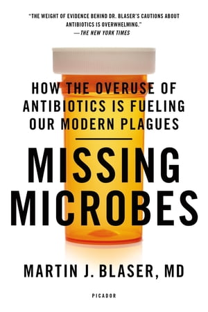 Missing Microbes How the Overuse of Antibiotics Is Fueling Our Modern Plagues