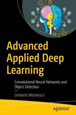 Advanced Applied Deep Learning Convolutional Neural Networks and Object Detection【電子書籍】 Umberto Michelucci