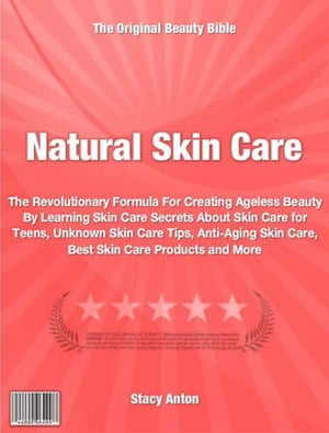 Natural Skin Care The Revolutionary Formula For Creating Ageless Beauty By Learning Skin Care Secrets About Skin Care for Teens, Unknown Skin Care Tips, Anti-Aging Skin Care, Best Skin Care Products and More【電子書籍】[ Stacy Anton ]