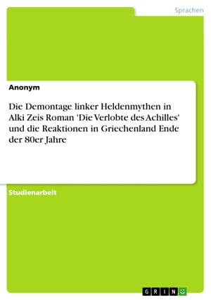 Die Demontage linker Heldenmythen in Alki Zeis Roman 'Die Verlobte des Achilles' und die Reaktionen in Griechenland Ende der 80er Jahre【電子書籍】[ Jana Glaser ]