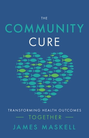 The Community Cure Transforming Health Outcomes Together【電子書籍】 James Maskell