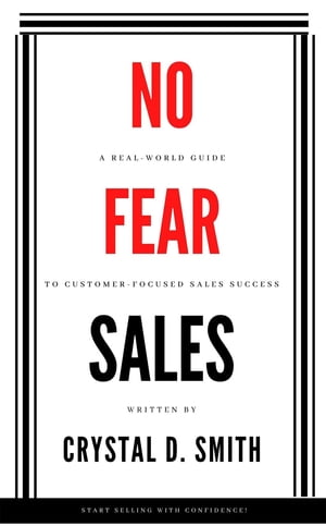 No-Fear Sales A Real-World Guide to Customer-Focused Sales Success【電子書籍】 Crystal D. Smith