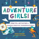 Adventure Girls! Crafts and Activities for Curious, Creative, Courageous Girls