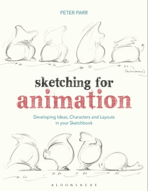 Sketching for Animation Developing Ideas, Characters and Layouts in Your Sketchbook【電子書籍】 Professor Peter Parr