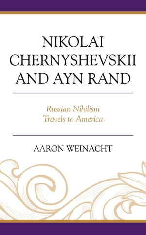 Nikolai Chernyshevskii and Ayn Rand Russian Nihilism Travels to America【電子書籍】[ Aaron Weinacht ]