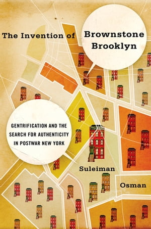 The Invention of Brownstone Brooklyn Gentrification and the Search for Authenticity in Postwar New York【電子書籍】[ Suleiman Osman ]