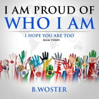 I am Proud of Who I Am I hope you are too (Book Three)【電子書籍】[ B. Woster ]