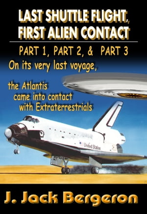 Last Shuttle Flight, First Alien Contact (PARTS 1 to 3): Omnibus EdtionŻҽҡ[ J. Jack Bergeron ]