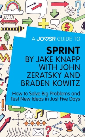 A Joosr Guide to... Sprint by Jake Knapp with John Zeratsky and Braden Kowitz: How to Solve Big Problems and Test New Ideas in Just Five Days【電子書籍】[ Joosr ]