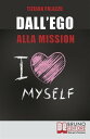 Dall'Ego alla Mission. Come Imparare a Riconoscere i Segnali dell’Ego e Scoprire la Vera Mission nella Vita. Ebook Italiano Anteprima Gratis Come Imparare a Riconoscere i Segnali dell’Ego e Scoprire la Vera Mission nella Vita