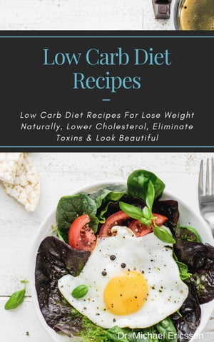 Low Carb Diet Recipes: Low Carb Diet Recipes For Lose Weight Naturally, Lower Cholesterol, Eliminate Toxins & Look Beautiful
