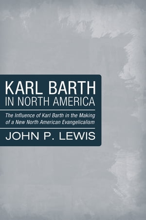 Karl Barth in North America The Influence of Karl Barth in the Making of a New North American EvangelicalismŻҽҡ[ John Peter Lewis ]