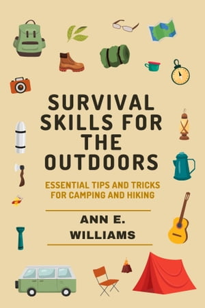 Survival Skills for the Outdoors: Essential Tips and Tricks for Camping and Hiking