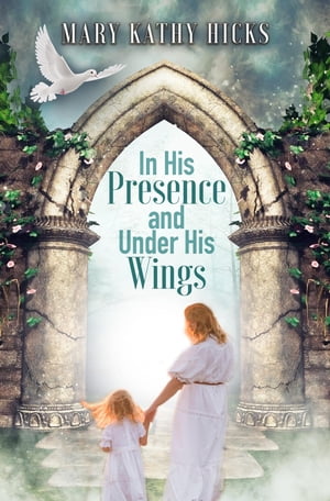 In His Presence and Under His Wings【電子書籍】[ Mary Kathy Hicks ]