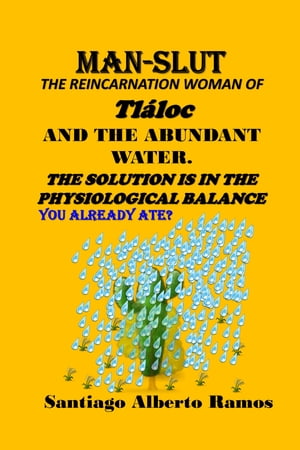 Man-Slut. The Reincarnation Woman Of Tl?loc And The Abundant Water. The Solution Is In The Physiological Balance.【電子書籍】[ Santiago Alberto Ramos Sr ]