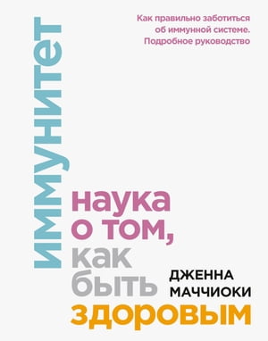 Иммунитет. Наука о?том, как быть здоровым. Как правильно заботиться об?иммунной системе. Подробное руководство【電子書籍】[ Дженна Маччиоки ]