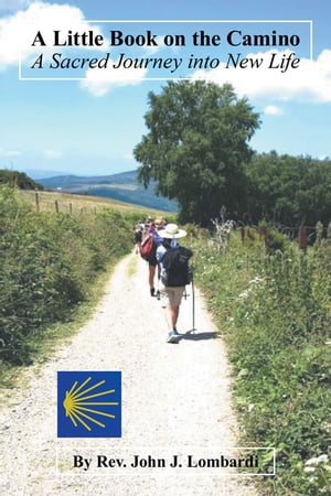 A Little Book on the Camino A Sacred Journey into New Life【電子書籍】[ Rev. John J. Lombardi ]