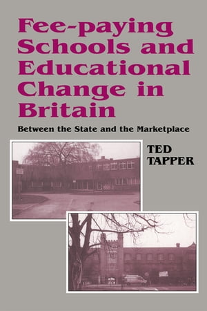 Fee-paying Schools and Educational Change in Britain Between the State and the Marketplace【電子書籍】 Ted Tapper