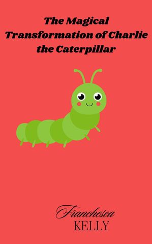 The Magical Transformation of Charlie the Caterpillar【電子書籍】[ Franchesca Kelly ]